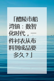 醴陵市船湾镇：数智化时代，一件衬衣从布料到成品要多久？