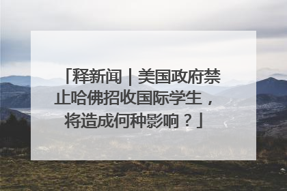 释新闻｜美国政府禁止哈佛招收国际学生，将造成何种影响？