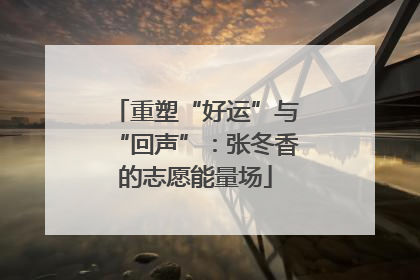 重塑“好运”与“回声”：张冬香的志愿能量场