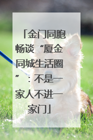 金门同胞畅谈“厦金同城生活圈”：不是一家人不进一家门