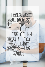 韶关武江龙归镇龙安村：“面子”“里子”“底子”同发力！“百千万工程”激活乡村新动能