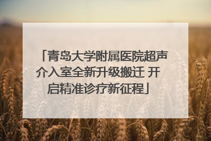 青岛大学附属医院超声介入室全新升级搬迁 开启精准诊疗新征程