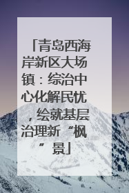 青岛西海岸新区大场镇：综治中心化解民忧，绘就基层治理新“枫”景