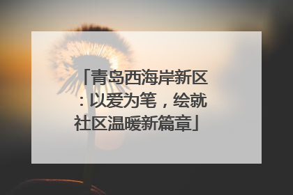 青岛西海岸新区：以爱为笔，绘就社区温暖新篇章