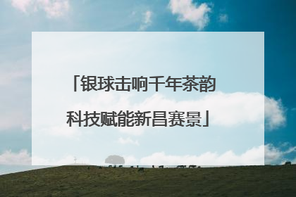 银球击响千年茶韵 科技赋能新昌赛景