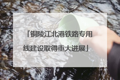 铜陵江北港铁路专用线建设取得重大进展