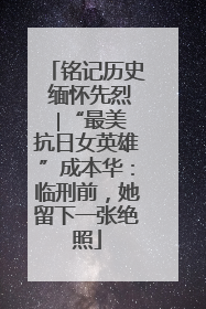 铭记历史 缅怀先烈 ∣“最美抗日女英雄”成本华：临刑前，她留下一张绝照