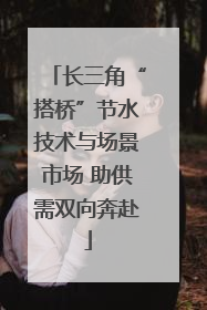 长三角“搭桥”节水技术与场景市场 助供需双向奔赴
