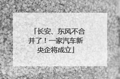 长安、东风不合并了！一家汽车新央企将成立