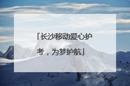 长沙移动爱心护考，为梦护航