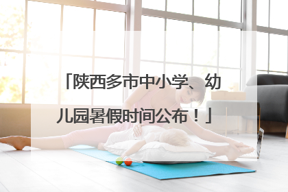 陕西多市中小学、幼儿园暑假时间公布！