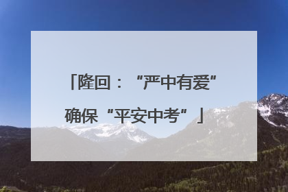 隆回：“严中有爱”确保“平安中考”