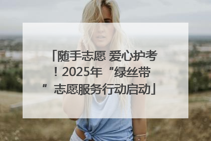 随手志愿 爱心护考！2025年“绿丝带”志愿服务行动启动