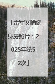 雷军又晒健身房照片：2025年第52次