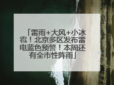 雷雨+大风+小冰雹！北京多区发布雷电蓝色预警！本周还有全市性阵雨