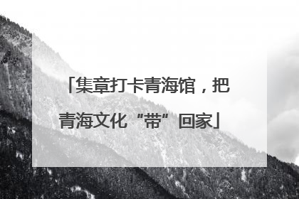 集章打卡青海馆，把青海文化“带”回家