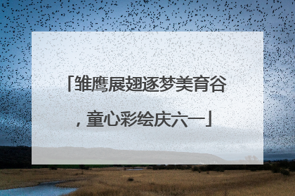 雏鹰展翅逐梦美育谷，童心彩绘庆六一