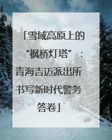 雪域高原上的“枫桥灯塔”：青海吉迈派出所书写新时代警务答卷