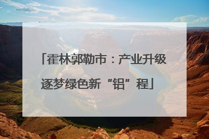 霍林郭勒市：产业升级逐梦绿色新“铝”程