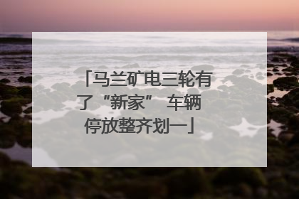 马兰矿电三轮有了“新家” 车辆停放整齐划一