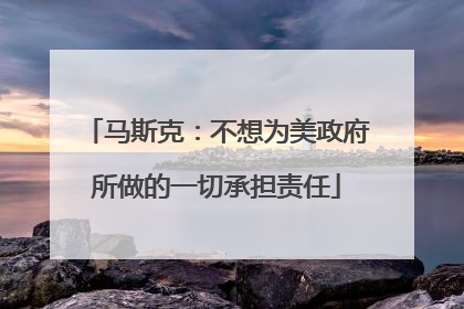 马斯克：不想为美政府所做的一切承担责任