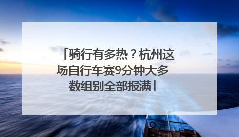 骑行有多热？杭州这场自行车赛9分钟大多数组别全部报满