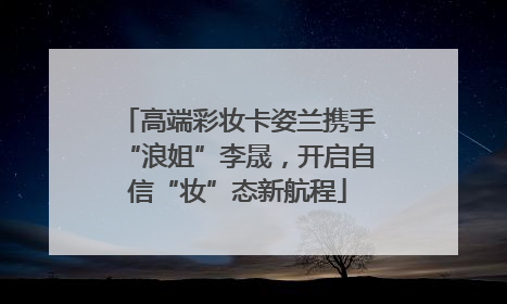 高端彩妆卡姿兰携手“浪姐”李晟，开启自信“妆”态新航程