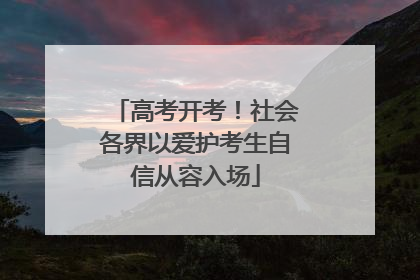 高考开考！社会各界以爱护考生自信从容入场
