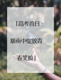 高考首日：暴雨中绽放青春笑脸