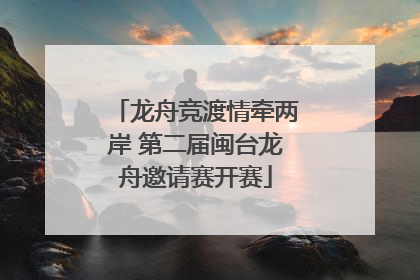 龙舟竞渡情牵两岸 第二届闽台龙舟邀请赛开赛