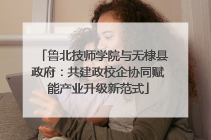 鲁北技师学院与无棣县政府：共建政校企协同赋能产业升级新范式