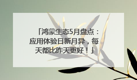 鸿蒙生态5月盘点：应用体验日新月异，每天都比昨天更好！