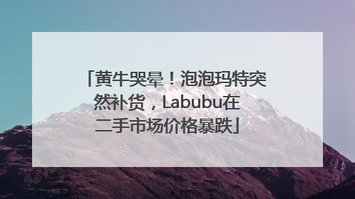 黄牛哭晕！泡泡玛特突然补货，Labubu在二手市场价格暴跌