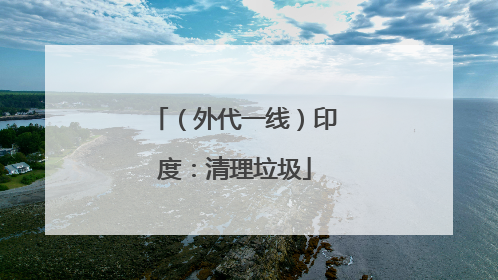 （外代一线）印度：清理垃圾