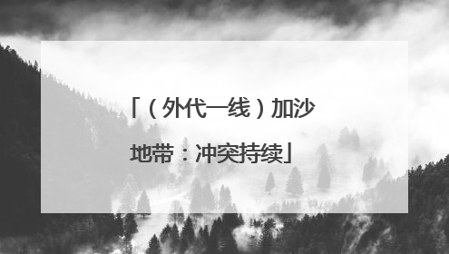 （外代一线）加沙地带：冲突持续