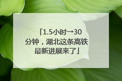1.5小时→30分钟，湖北这条高铁最新进展来了