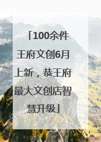 100余件王府文创6月上新，恭王府最大文创店智慧升级