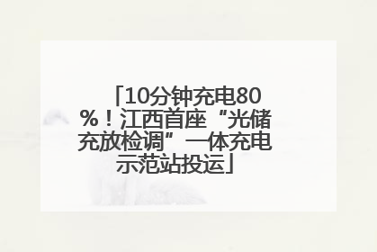 10分钟充电80%！江西首座“光储充放检调”一体充电示范站投运