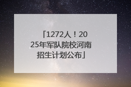 1272人！2025年军队院校河南招生计划公布