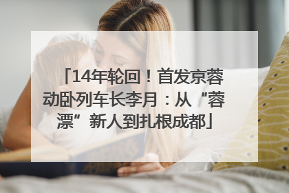 14年轮回！首发京蓉动卧列车长李月：从“蓉漂”新人到扎根成都