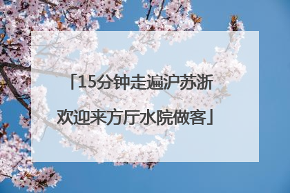 15分钟走遍沪苏浙 欢迎来方厅水院做客