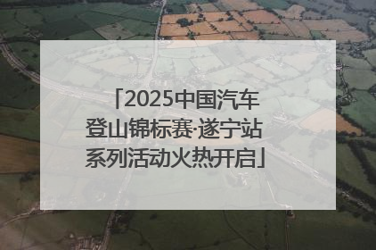 2025中国汽车登山锦标赛·遂宁站系列活动火热开启
