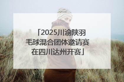 2025川渝陕羽毛球混合团体邀请赛在四川达州开赛