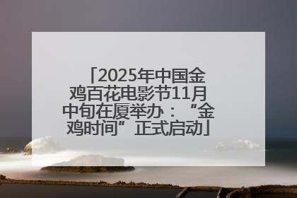 2025年中国金鸡百花电影节11月中旬在厦举办：“金鸡时间”正式启动