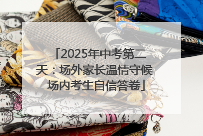 2025年中考第二天：场外家长温情守候 场内考生自信答卷