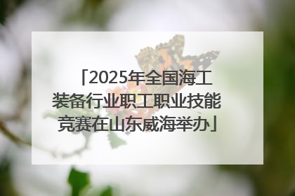 2025年全国海工装备行业职工职业技能竞赛在山东威海举办