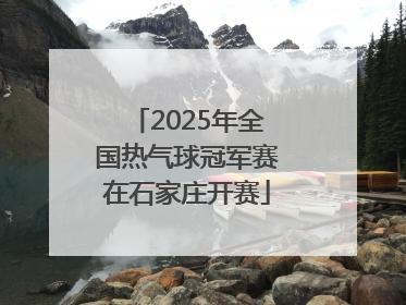 2025年全国热气球冠军赛在石家庄开赛