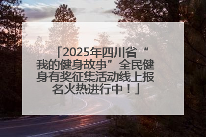 2025年四川省“我的健身故事”全民健身有奖征集活动线上报名火热进行中！