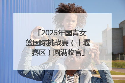 2025年国青女篮国际挑战赛（十堰赛区）圆满收官