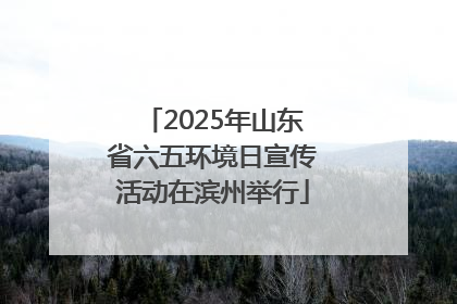 2025年山东省六五环境日宣传活动在滨州举行